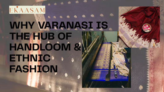 Why Varanasi Is  the Hub of  Handloom &  Ethnic Fashion